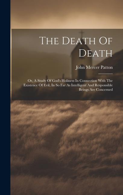 The Death Of Death: Or A Study Of God‘s Holiness In Connection With The Existence Of Evil In So Far As Intelligent And Responsible Being
