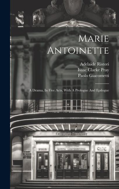 Marie Antoinette: A Drama In Five Acts With A Prologue And Epilogue