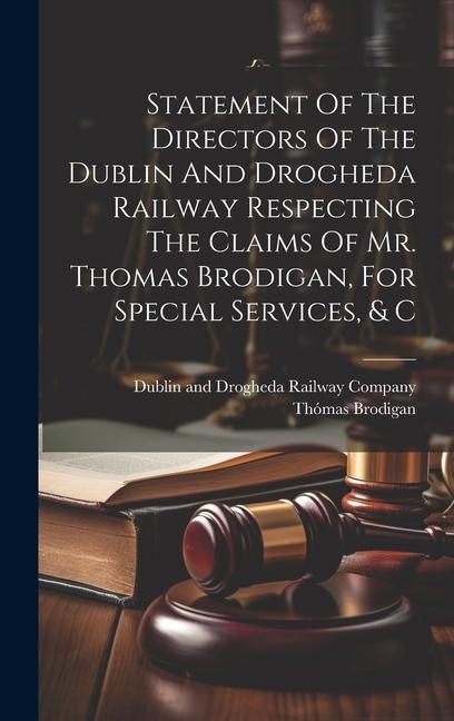 Statement Of The Directors Of The Dublin And Drogheda Railway Respecting The Claims Of Mr. Thomas Brodigan For Special Services & C