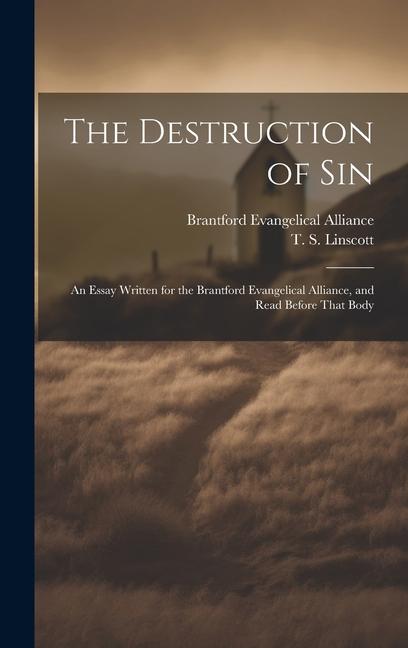 The Destruction of Sin [microform]: an Essay Written for the Brantford Evangelical Alliance and Read Before That Body