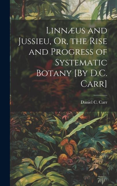Linnæus and Jussieu Or the Rise and Progress of Systematic Botany [By D.C. Carr]