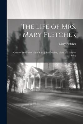 The Life of Mrs. Mary Fletcher: Consort and Relict of the Rev. John Fletcher Vicar of Madeley Salop