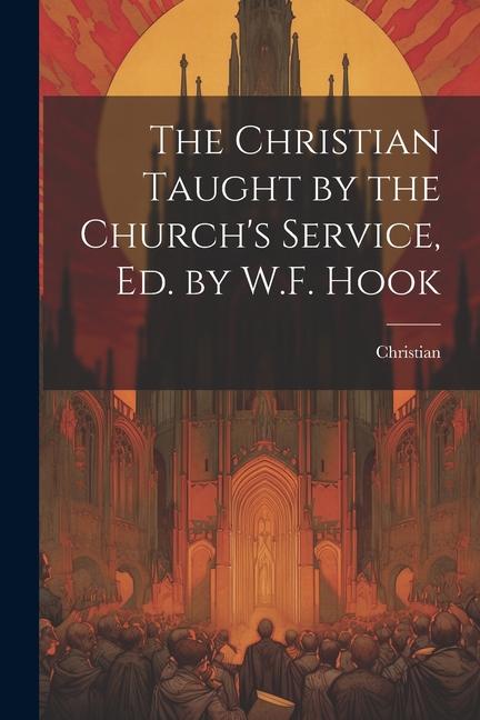 The Christian Taught by the Church‘s Service Ed. by W.F. Hook
