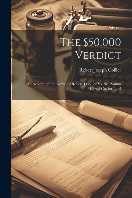 The $50000 Verdict: An Account of the Action of Robert J Collier Vs. the Postum Cereal Co. for Libel