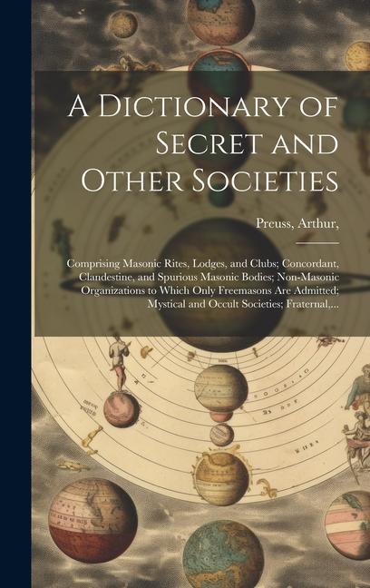 A Dictionary of Secret and Other Societies: Comprising Masonic Rites Lodges and Clubs; Concordant Clandestine and Spurious Masonic Bodies; Non-Mas