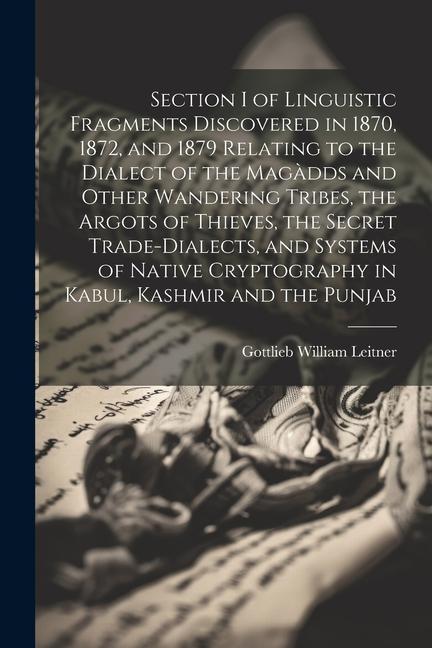 Section I of Linguistic Fragments Discovered in 1870 1872 and 1879 Relating to the Dialect of the Magàdds and Other Wandering Tribes the Argots of