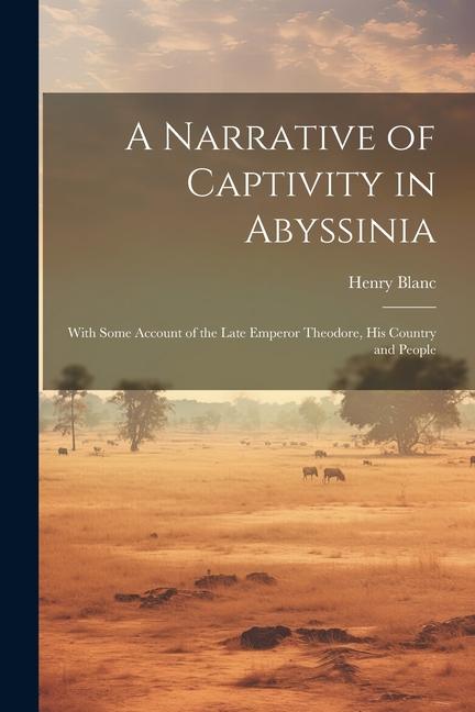 A Narrative of Captivity in Abyssinia: With Some Account of the Late Emperor Theodore His Country and People