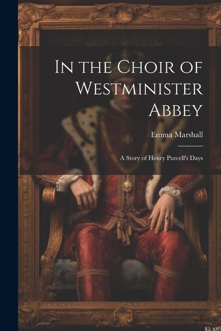 In the Choir of Westminister Abbey: A Story of Henry Purcell‘s Days