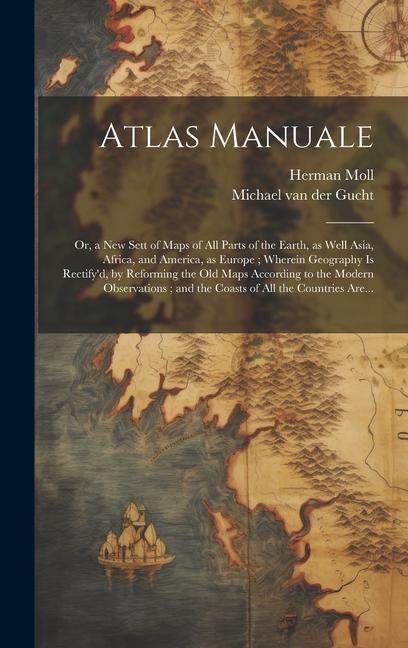 Atlas Manuale: or a New Sett of Maps of All Parts of the Earth as Well Asia Africa and America as Europe; Wherein Geography is R
