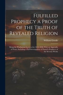 Fulfilled Prophecy a Proof of the Truth of Revealed Religion: Being the Warburton Lectures for 1854-1858; With an Appendix of Notes Including a Full