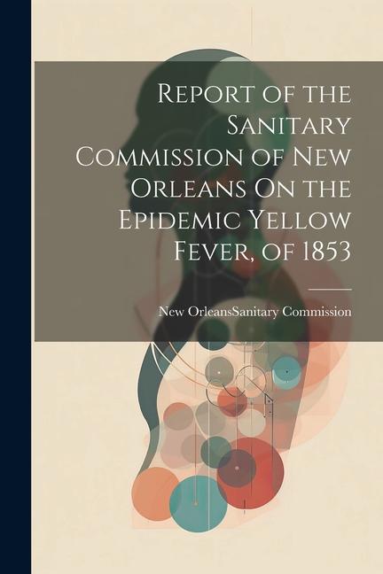 Report of the Sanitary Commission of New Orleans On the Epidemic Yellow Fever of 1853