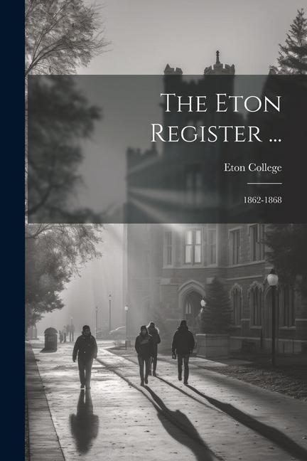The Eton Register ...: 1862-1868