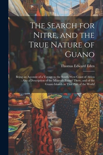 The Search for Nitre and the True Nature of Guano: Being an Account of a Voyage to the South-West Coast of Africa: Also a Description of the Minerals