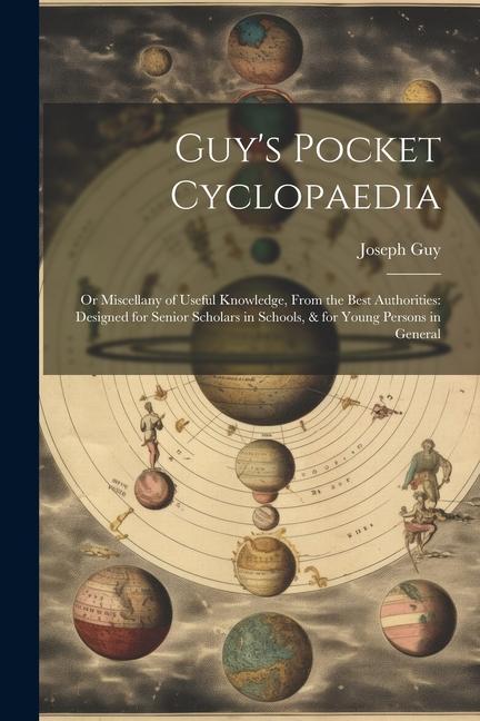 Guy‘s Pocket Cyclopaedia: Or Miscellany of Useful Knowledge From the Best Authorities: ed for Senior Scholars in Schools & for Young Per