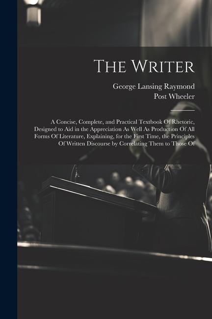 The Writer: A Concise Complete and Practical Textbook Of Rhetoric ed to Aid in the Appreciation As Well As Production Of