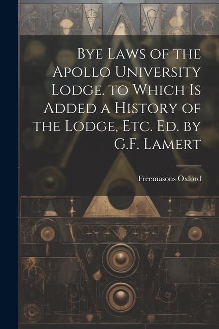 Bye Laws of the  University Lodge. to Which Is Added a History of the Lodge Etc. Ed. by G.F. Lamert