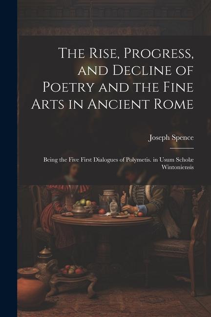 The Rise Progress and Decline of Poetry and the Fine Arts in Ancient Rome