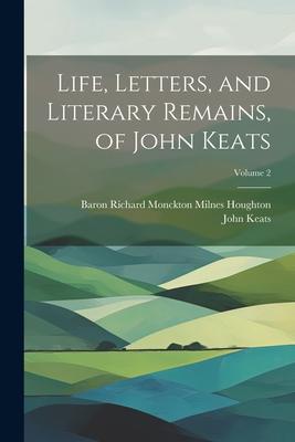 Life Letters and Literary Remains of John Keats; Volume 2
