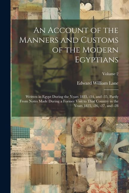 An Account of the Manners and Customs of the Modern Egyptians: Written in Egypt During the Years 1833 -34 and -35 Partly From Notes Made During a F