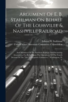 Argument Of E. B. Stahlman On Behalf Of The Louisville & Nashville Railroad: And Members Of The Southern Railway And Steamship Association For Relief