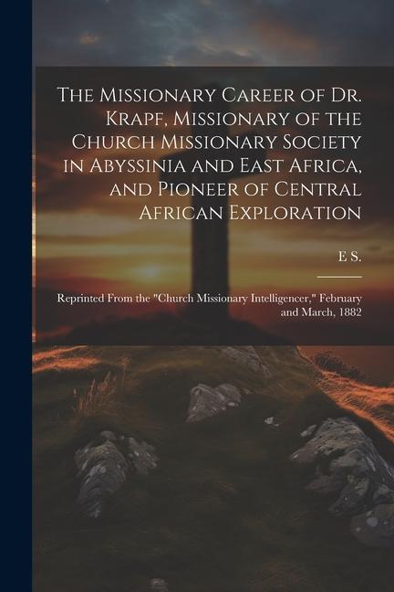 The Missionary Career of Dr. Krapf Missionary of the Church Missionary Society in Abyssinia and East Africa and Pioneer of Central African Explorati