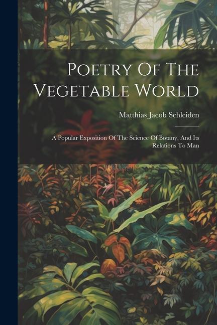 Poetry Of The Vegetable World: A Popular Exposition Of The Science Of Botany And Its Relations To Man