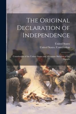 The Original Declaration of Independence: Constitution of the United States and Miniature Sketches of the Signers