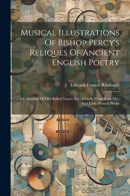 Musical Illustrations Of Bishop Percy‘s Reliques Of Ancient English Poetry: A Collection Of Old Ballad Tunes Etc. Chiefly From Rare Mss. And Early P