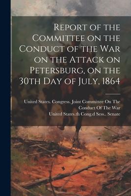Report of the Committee on the Conduct of the War on the Attack on Petersburg on the 30th day of July 1864