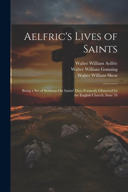 Aelfric‘s Lives of Saints: Being a Set of Sermons On Saints‘ Days Formerly Observed by the English Church Issue 76