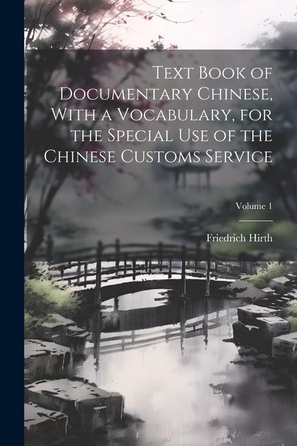 Text Book of Documentary Chinese With a Vocabulary for the Special use of the Chinese Customs Service; Volume 1