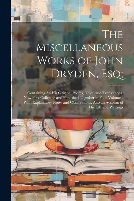 The Miscellaneous Works of John Dryden Esq;: Containing All His Original Poems Tales and Translations. Now First Collected and Published Together i