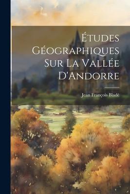 Études Géographiques sur la Vallée D‘Andorre