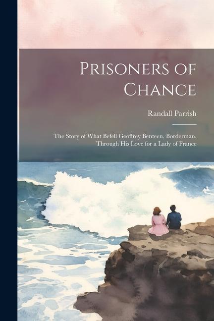 Prisoners of Chance: The Story of What Befell Geoffrey Benteen Borderman through His Love for a Lady of France