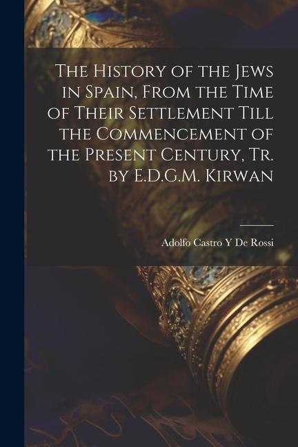 The History of the Jews in Spain From the Time of Their Settlement Till the Commencement of the Present Century Tr. by E.D.G.M. Kirwan
