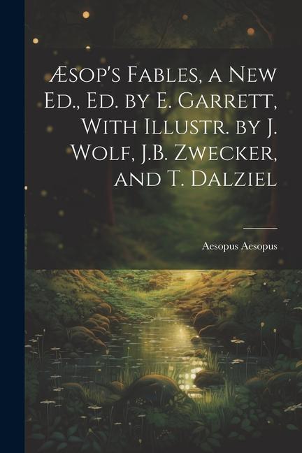 Æsop‘s Fables a New Ed. Ed. by E. Garrett With Illustr. by J. Wolf J.B. Zwecker and T. Dalziel