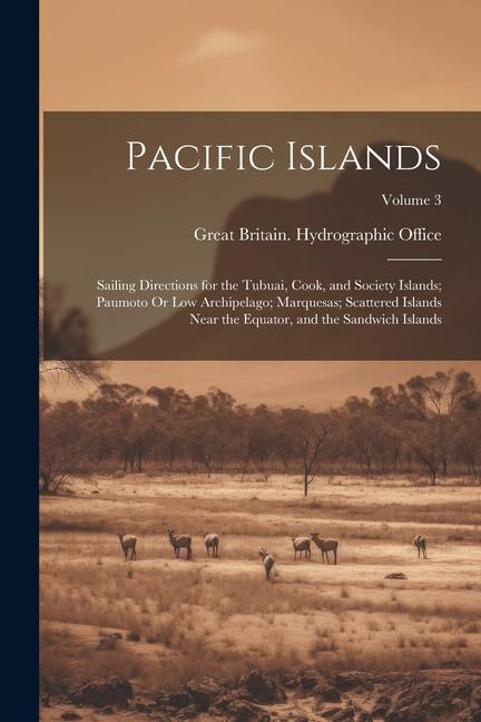 Pacific Islands: Sailing Directions for the Tubuai Cook and Society Islands; Paumoto Or Low Archipelago; Marquesas; Scattered Islands