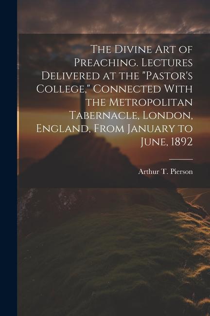 The Divine art of Preaching. Lectures Delivered at the Pastor‘s College Connected With the Metropolitan Tabernacle London England From January t