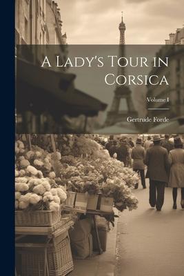 A Lady‘s Tour in Corsica; Volume I