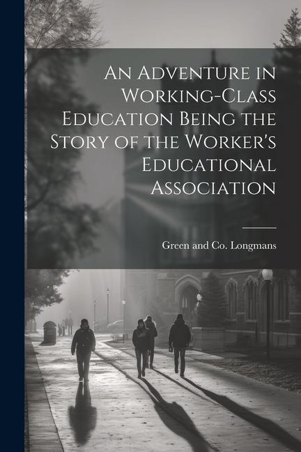 An Adventure in Working-Class Education Being the Story of the Worker‘s Educational Association