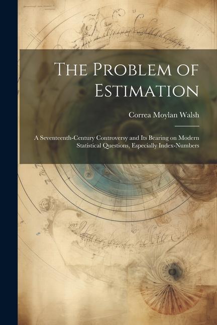 The Problem of Estimation; a Seventeenth-century Controversy and its Bearing on Modern Statistical Questions Especially Index-numbers