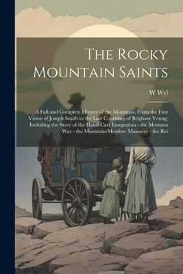 The Rocky Mountain Saints: A Full and Complete History of the Mormons From the First Vision of Joseph Smith to the Last Courtship of Brigham You