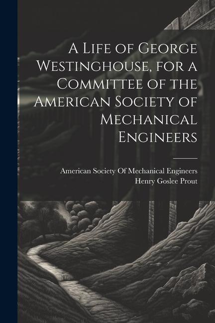 A Life of George Westinghouse for a Committee of the American Society of Mechanical Engineers