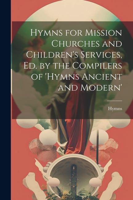 Hymns for Mission Churches and Children‘s Services Ed. by the Compilers of ‘hymns Ancient and Modern‘