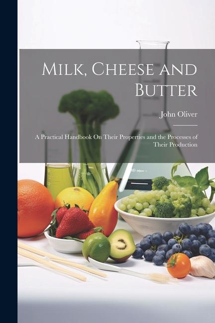 Milk Cheese and Butter: A Practical Handbook On Their Properties and the Processes of Their Production