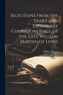Selections From the Diary and Espitolary Correspondence of the Late William Marten of Lewis