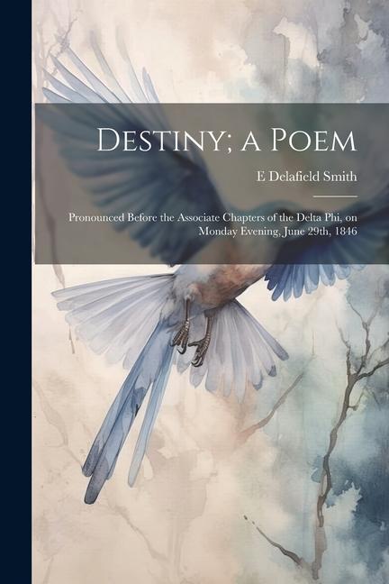 Destiny; a Poem: Pronounced Before the Associate Chapters of the Delta phi on Monday Evening June 29th 1846