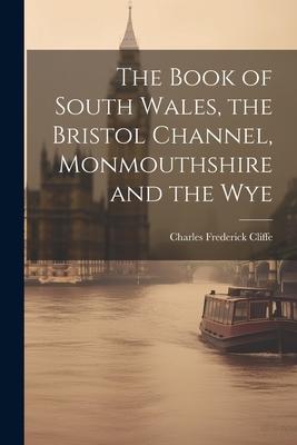 The Book of South Wales the Bristol Channel Monmouthshire and the Wye