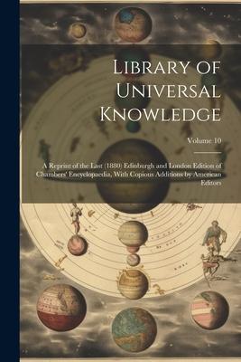 Library of Universal Knowledge: A Reprint of the Last (1880) Edinburgh and London Edition of Chambers‘ Encyclopaedia With Copious Additions by Americ