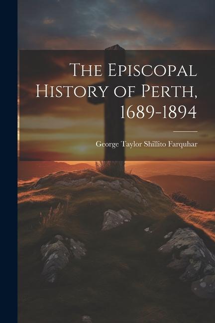 The Episcopal History of Perth 1689-1894